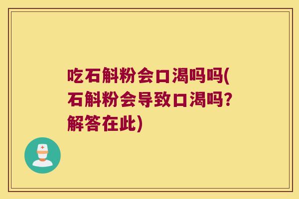 吃石斛粉会口渴吗吗(石斛粉会导致口渴吗？解答在此)