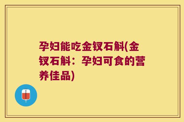 孕妇能吃金钗石斛(金钗石斛：孕妇可食的营养佳品)
