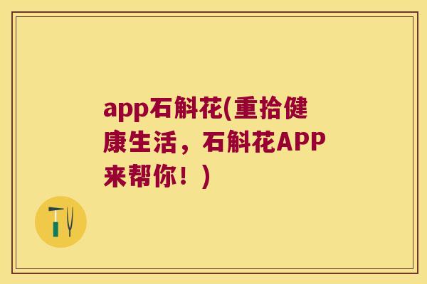 app石斛花(重拾健康生活，石斛花APP来帮你！)