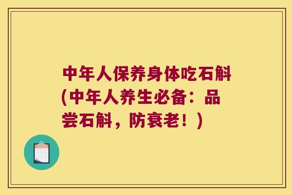 中年人保养身体吃石斛(中年人养生必备：品尝石斛，防！)