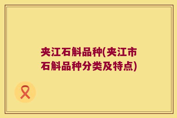 夹江石斛品种(夹江市石斛品种分类及特点)