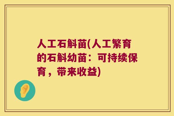人工石斛苗(人工繁育的石斛幼苗：可持续保育，带来收益)