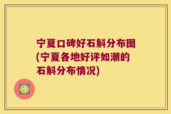 宁夏口碑好石斛分布图(宁夏各地好评如潮的石斛分布情况)