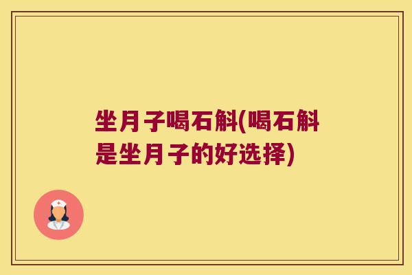 坐月子喝石斛(喝石斛是坐月子的好选择)