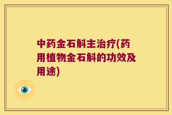中药金石斛主治疗(药用植物金石斛的功效及用途)