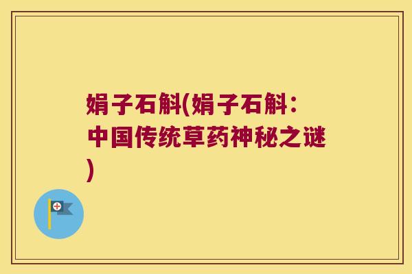 娟子石斛(娟子石斛：中国传统草药神秘之谜)