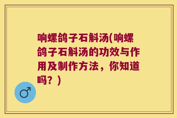 响螺鸽子石斛汤(响螺鸽子石斛汤的功效与作用及制作方法，你知道吗？)