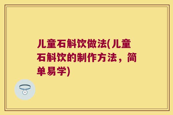 儿童石斛饮做法(儿童石斛饮的制作方法，简单易学)