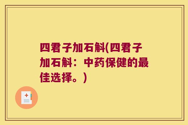 四君子加石斛(四君子加石斛:保健的佳选择。) 四君子加石斛(四君子加石斛:保健的佳选择。)