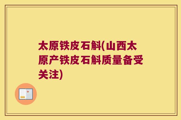 太原铁皮石斛(山西太原产铁皮石斛质量备受关注)