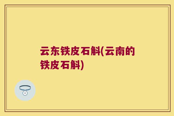 云东铁皮石斛(云南的铁皮石斛)