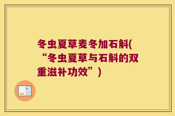 冬虫夏草麦冬加石斛(“冬虫夏草与石斛的双重滋补功效”)
