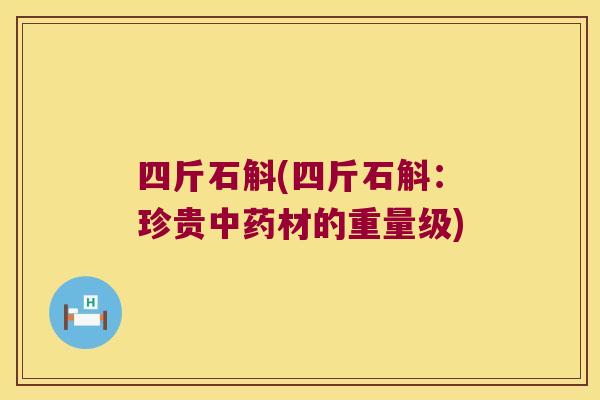 四斤石斛(四斤石斛：珍贵中药材的重量级)
