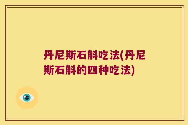 丹尼斯石斛吃法(丹尼斯石斛的四种吃法)