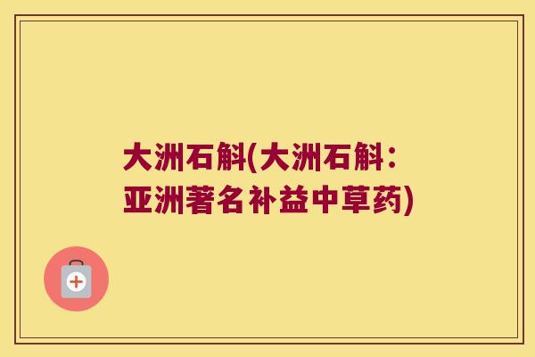 大洲石斛(大洲石斛：亚洲著名补益中草药)