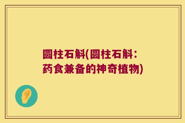 圆柱石斛(圆柱石斛：药食兼备的神奇植物)