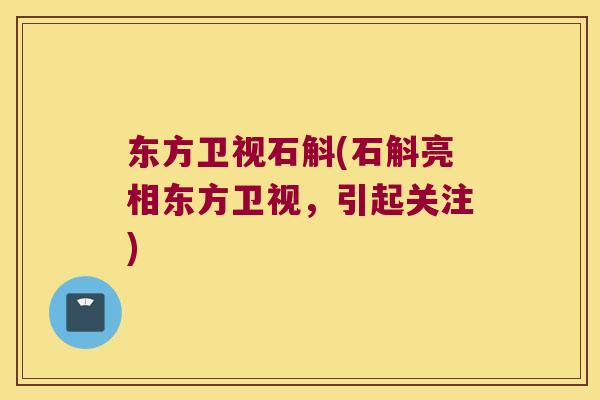 东方卫视石斛(石斛亮相东方卫视，引起关注)