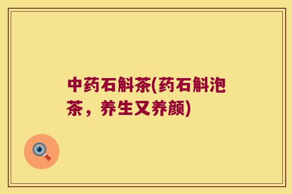 中药石斛茶(药石斛泡茶，养生又养颜)
