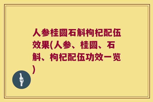 人参桂圆石斛枸杞配伍效果(人参、桂圆、石斛、枸杞配伍功效一览)