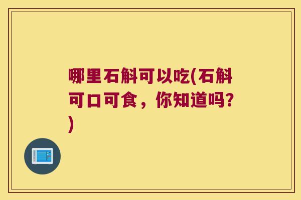 哪里石斛可以吃(石斛可口可食，你知道吗？)