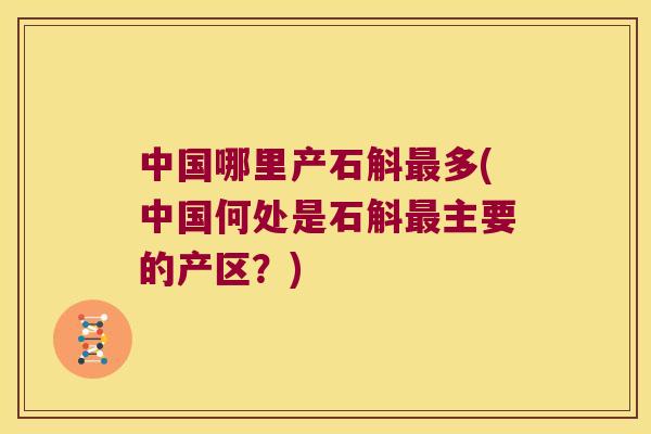中国哪里产石斛最多(中国何处是石斛最主要的产区？)