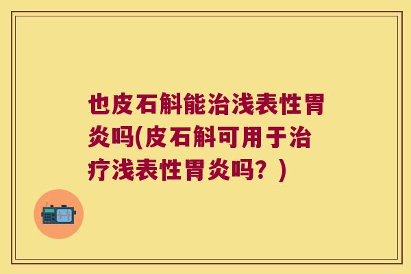 也皮石斛能浅表性吗(皮石斛可用于浅表性吗？)