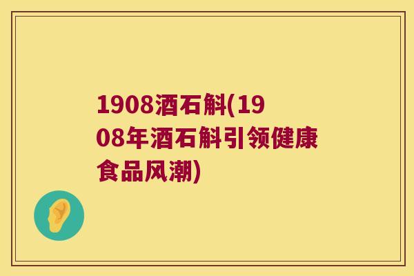 1908酒石斛(1908年酒石斛引领健康食品风潮)