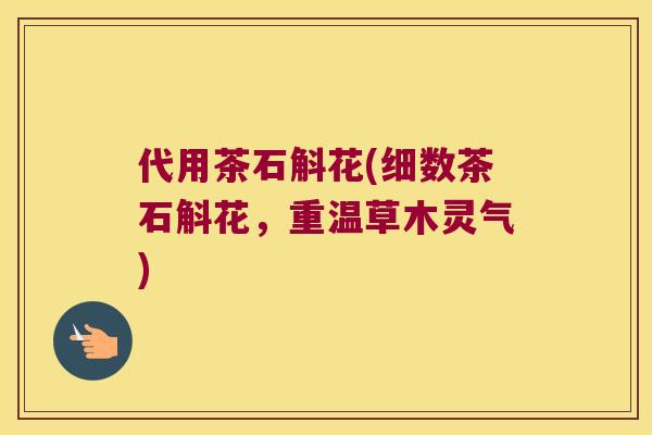 代用茶石斛花(细数茶石斛花，重温草木灵气)