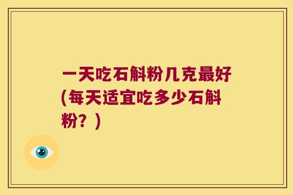 一天吃石斛粉几克好(每天适宜吃多少石斛粉？)