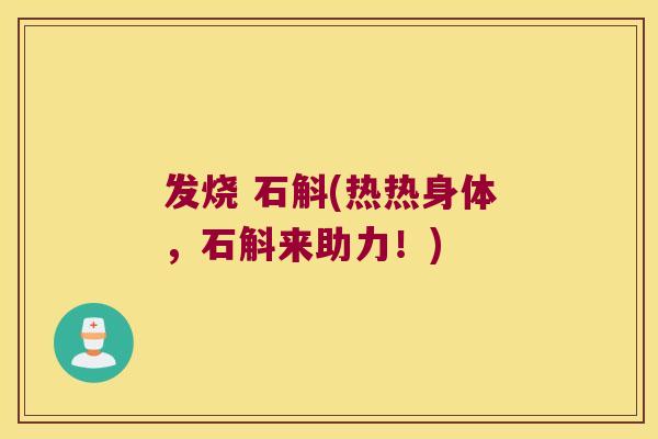 发烧 石斛(热热身体，石斛来助力！)