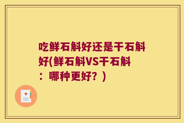 吃鲜石斛好还是干石斛好(鲜石斛VS干石斛：哪种更好？)