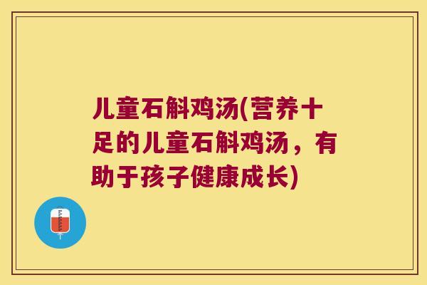 儿童石斛鸡汤(营养十足的儿童石斛鸡汤，有助于孩子健康成长)
