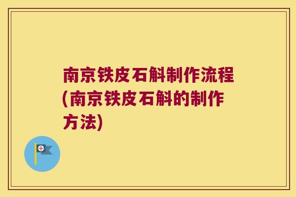南京铁皮石斛制作流程(南京铁皮石斛的制作方法)