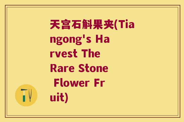 天宫石斛果夹(Tiangong's Harvest The Rare Stone Flower Fruit)