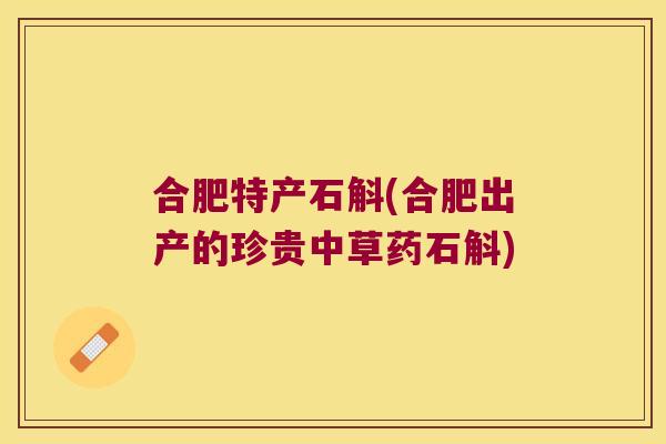 合肥特产石斛(合肥出产的珍贵中草药石斛)