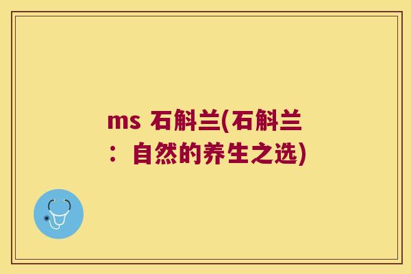 ms 石斛兰(石斛兰：自然的养生之选)