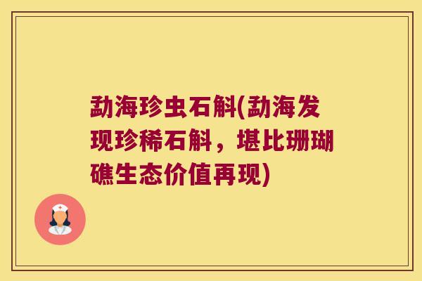 勐海珍虫石斛(勐海发现珍稀石斛，堪比珊瑚礁生态价值再现)