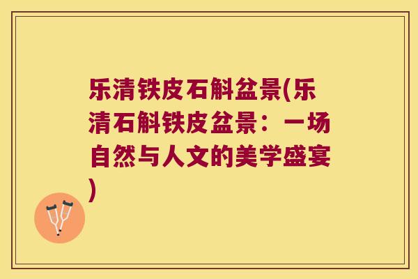 乐清铁皮石斛盆景(乐清石斛铁皮盆景：一场自然与人文的美学盛宴)
