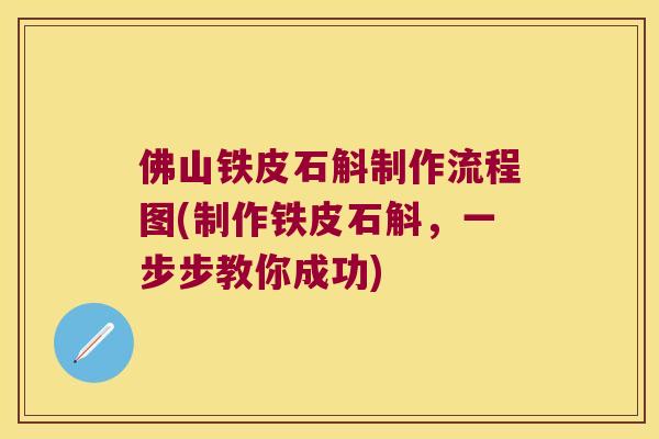 佛山铁皮石斛制作流程图(制作铁皮石斛，一步步教你成功)