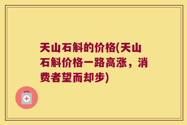 天山石斛的价格(天山石斛价格一路高涨，消费者望而却步)