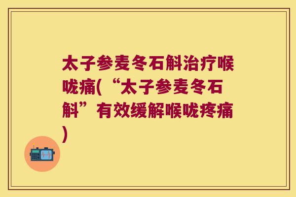 太子参麦冬石斛治疗喉咙痛(“太子参麦冬石斛”有效缓解喉咙疼痛)