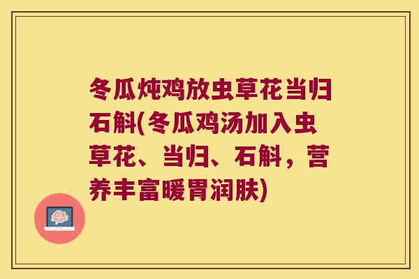 冬瓜炖鸡放虫草花当归石斛(冬瓜鸡汤加入虫草花、当归、石斛，营养丰富暖胃润肤)