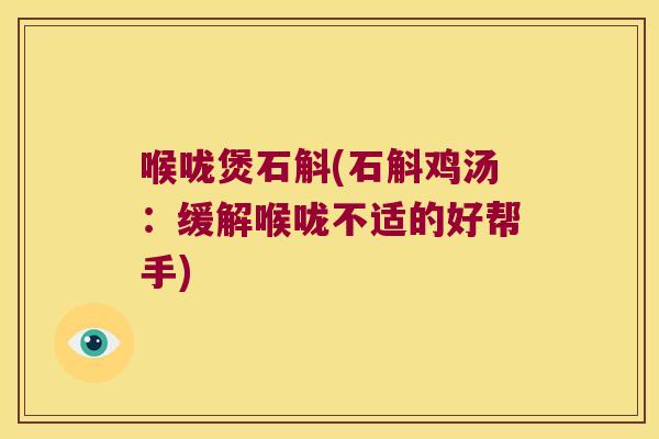 喉咙煲石斛(石斛鸡汤:缓解喉咙不适的好帮手) 喉咙煲石斛(石斛鸡汤:缓解喉咙不适的好帮手)