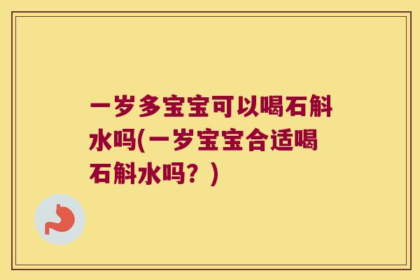 一岁多宝宝可以喝石斛水吗(一岁宝宝合适喝石斛水吗？)