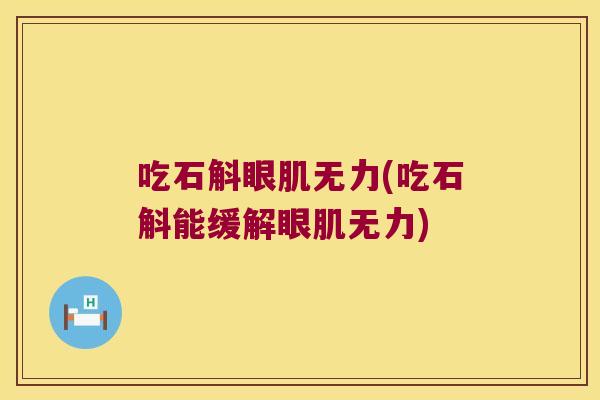 吃石斛眼肌无力(吃石斛能缓解眼肌无力)