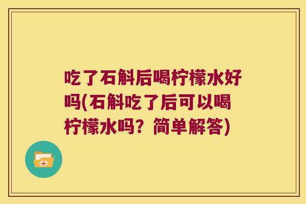 吃了石斛后喝柠檬水好吗(石斛吃了后可以喝柠檬水吗？简单解答)