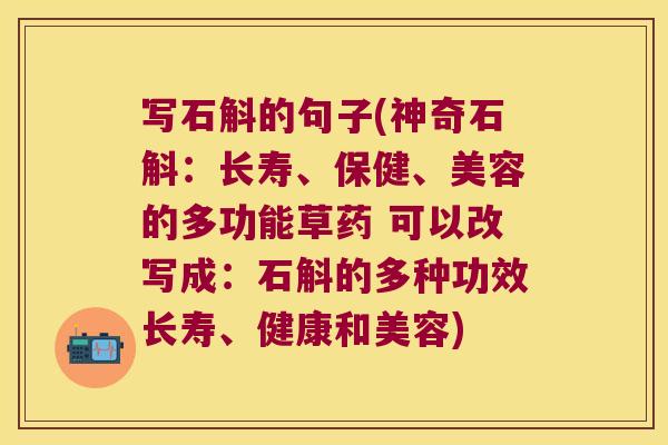 写石斛的句子(神奇石斛：长寿、保健、美容的多功能草药 可以改写成：石斛的多种功效长寿、健康和美容)