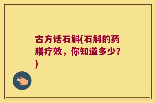古方话石斛(石斛的药膳疗效，你知道多少？)