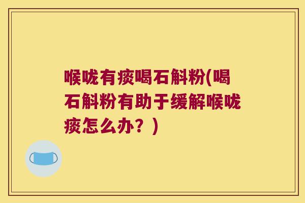 喉咙有痰喝石斛粉(喝石斛粉有助于缓解喉咙痰怎么办?) 喉咙有痰喝石斛粉(喝石斛粉有助于缓解喉咙痰怎么办?)