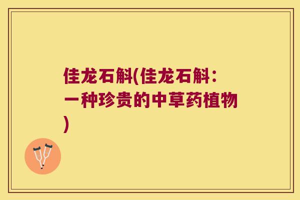 佳龙石斛(佳龙石斛：一种珍贵的中草药植物)